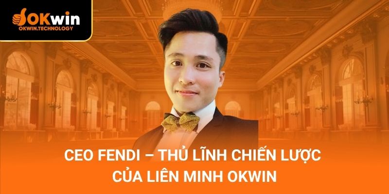 CEO FENDI – Thủ Lĩnh Chiến Lược Của Liên Minh OKWIN