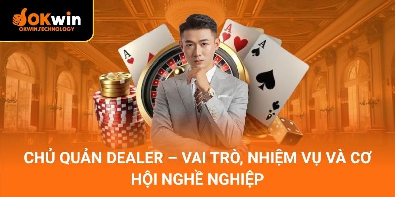 Chủ Quản Dealer – Vai trò, nhiệm vụ và cơ hội nghề nghiệp