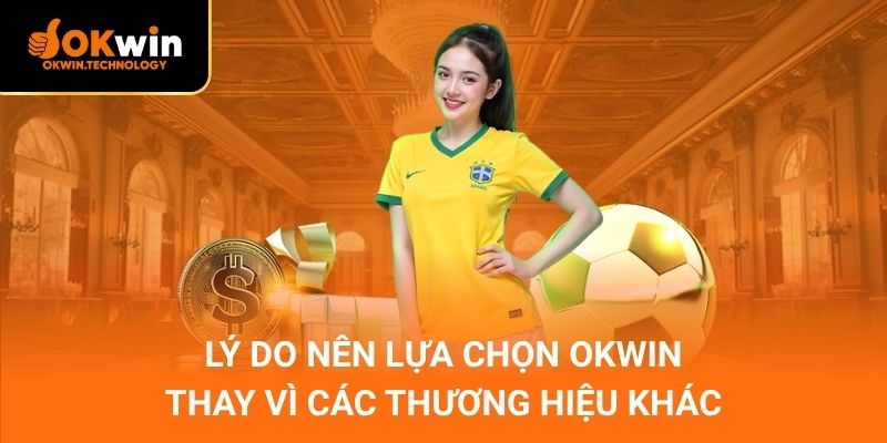 Lý do nên lựa chọn OKWIN thay vì các thương hiệu khác
