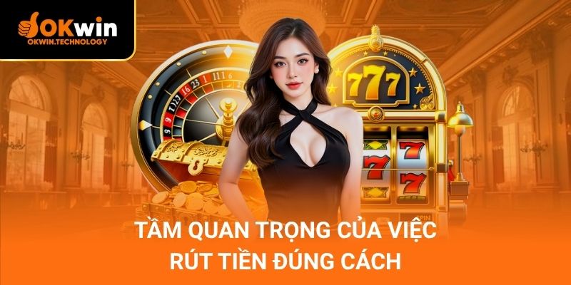 Tầm quan trọng của việc rút tiền đúng cách