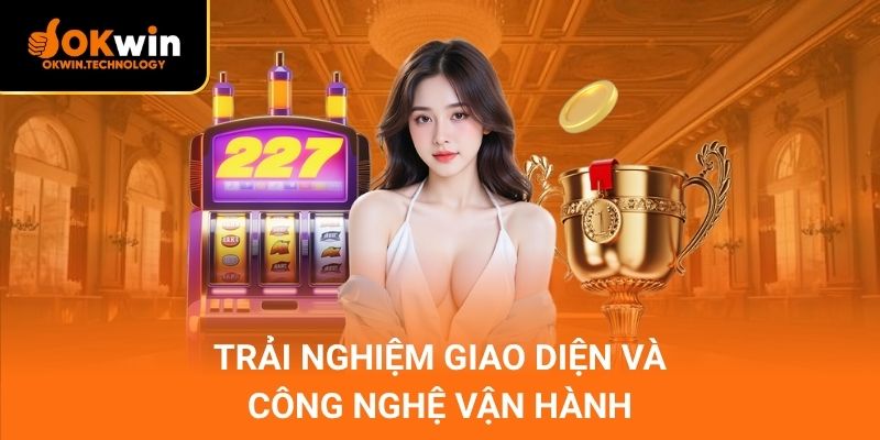 Trải nghiệm giao diện và công nghệ vận hành